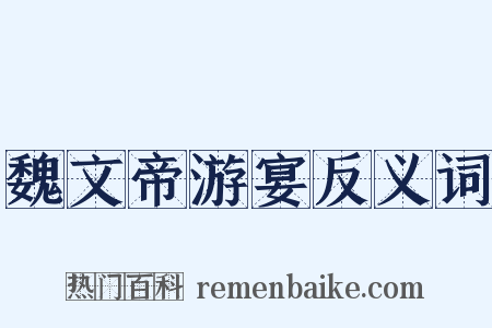 魏文帝游宴反义词是什么意思的图片
